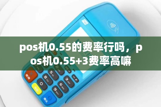 pos机0.55的费率行吗，pos机0.55+3费率高嘛