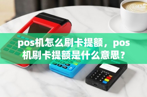 pos机怎么刷卡提额，pos机刷卡提额是什么意思？