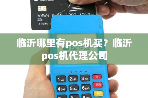 临沂哪里有pos机买？临沂pos机代理公司