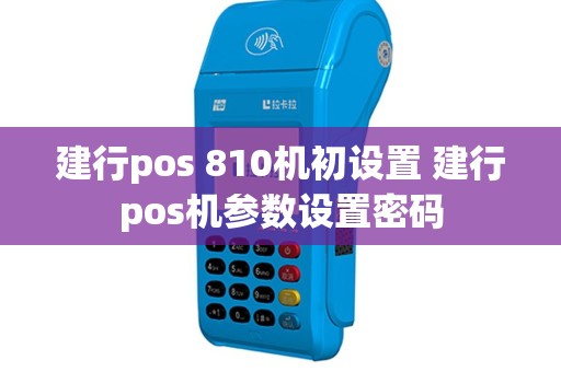 建行pos 810机初设置 建行pos机参数设置密码