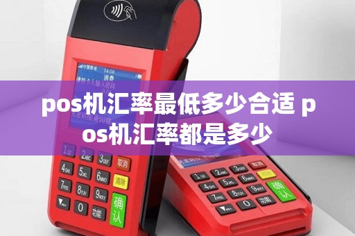 pos机汇率最低多少合适 pos机汇率都是多少