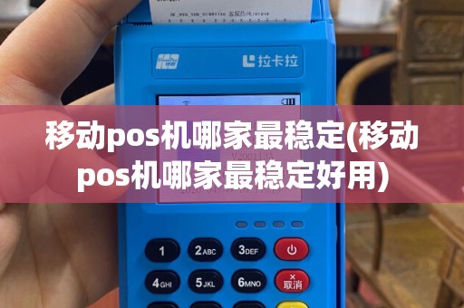移动pos机哪家最稳定(移动pos机哪家最稳定好用)
