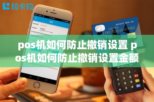 pos机如何防止撤销设置 pos机如何防止撤销设置金额