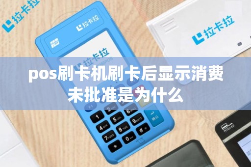 pos刷卡机刷卡后显示消费未批准是为什么