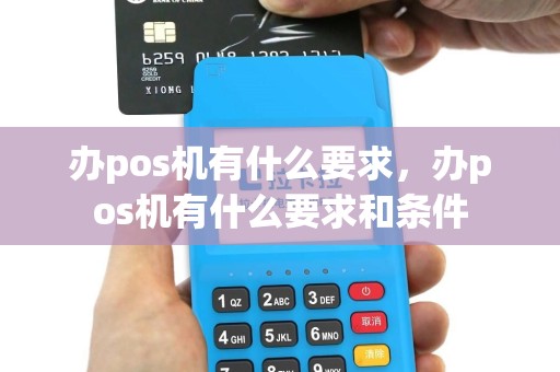 办pos机有什么要求，办pos机有什么要求和条件