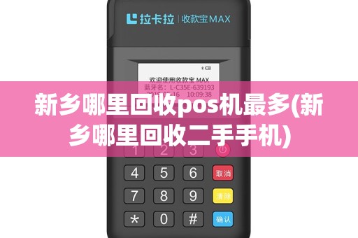 新乡哪里回收pos机最多(新乡哪里回收二手手机)