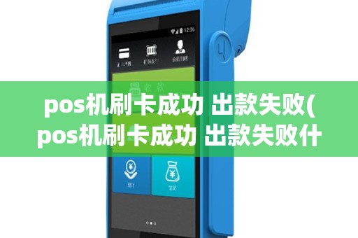 pos机刷卡成功 出款失败(pos机刷卡成功 出款失败什么原因)
