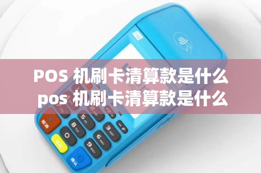 POS 机刷卡清算款是什么 pos 机刷卡清算款是什么东西