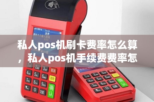 私人pos机刷卡费率怎么算，私人pos机手续费费率怎么算的