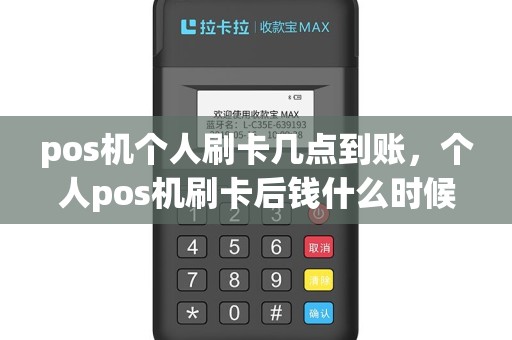 pos机个人刷卡几点到账，个人pos机刷卡后钱什么时候到账
