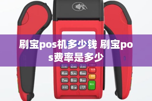 刷宝pos机多少钱 刷宝pos费率是多少