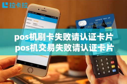 pos机刷卡失败请认证卡片 pos机交易失败请认证卡片