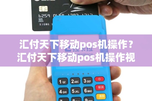 汇付天下移动pos机操作？汇付天下移动pos机操作视频