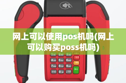网上可以使用pos机吗(网上可以购买poss机吗)