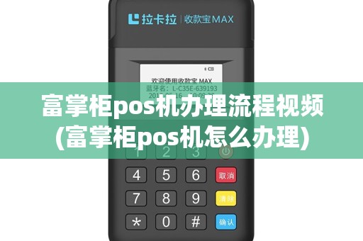 富掌柜pos机办理流程视频(富掌柜pos机怎么办理)
