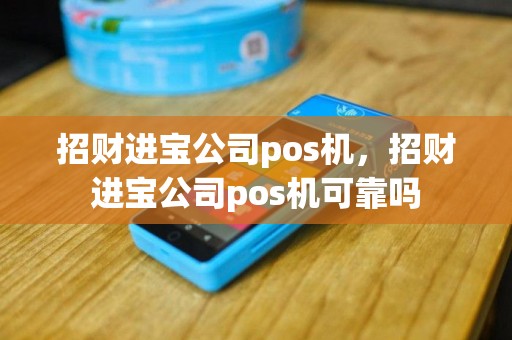 招财进宝公司pos机，招财进宝公司pos机可靠吗