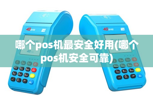 哪个pos机最安全好用(哪个pos机安全可靠)