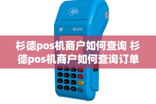 杉德pos机商户如何查询 杉德pos机商户如何查询订单