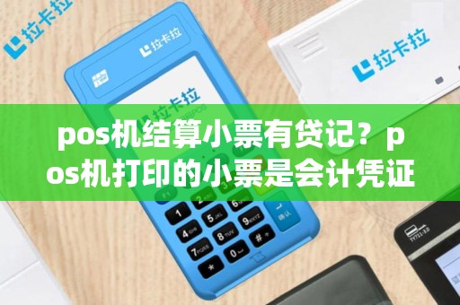 pos机结算小票有贷记？pos机打印的小票是会计凭证吗