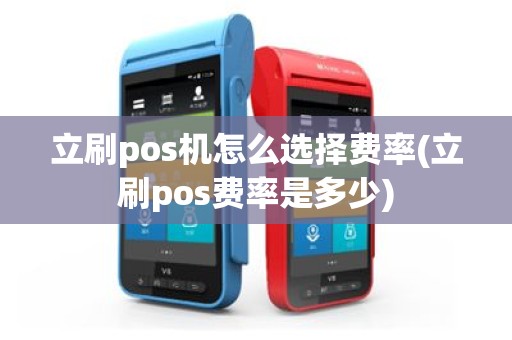 立刷pos机怎么选择费率(立刷pos费率是多少)
