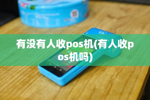 有没有人收pos机(有人收pos机吗)