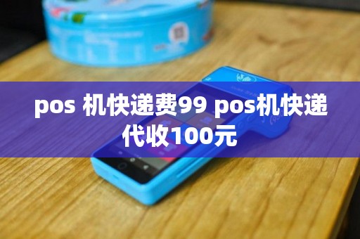 pos 机快递费99 pos机快递代收100元