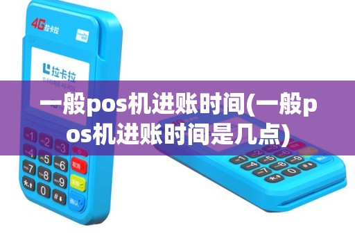 一般pos机进账时间(一般pos机进账时间是几点)