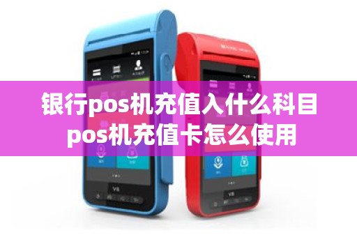 银行pos机充值入什么科目 pos机充值卡怎么使用