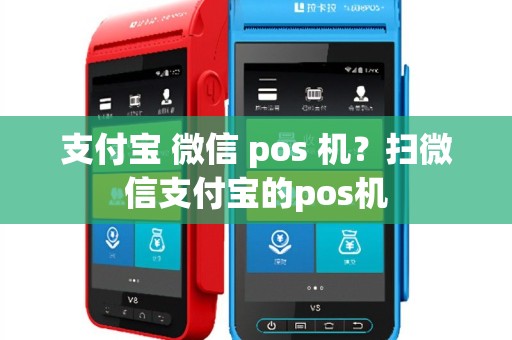 支付宝 微信 pos 机？扫微信支付宝的pos机