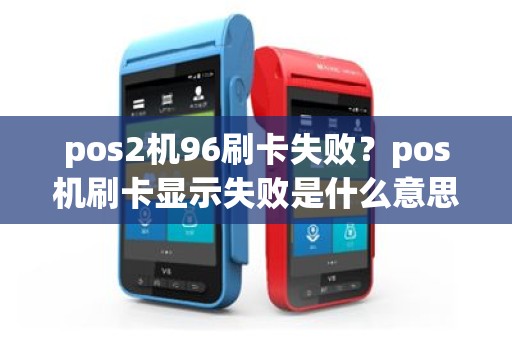 pos2机96刷卡失败？pos机刷卡显示失败是什么意思