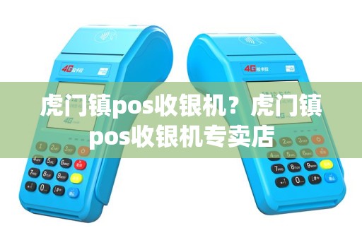 虎门镇pos收银机？虎门镇pos收银机专卖店