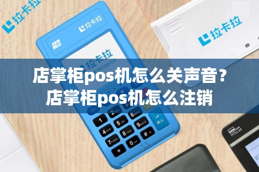 店掌柜pos机怎么关声音？店掌柜pos机怎么注销