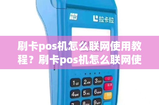 刷卡pos机怎么联网使用教程？刷卡pos机怎么联网使用教程图片