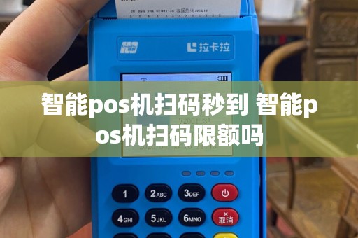 智能pos机扫码秒到 智能pos机扫码限额吗