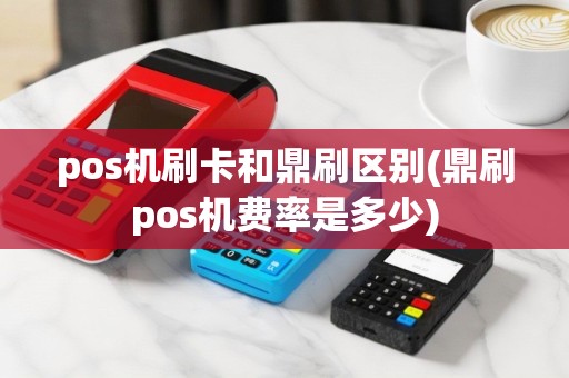 pos机刷卡和鼎刷区别(鼎刷pos机费率是多少)