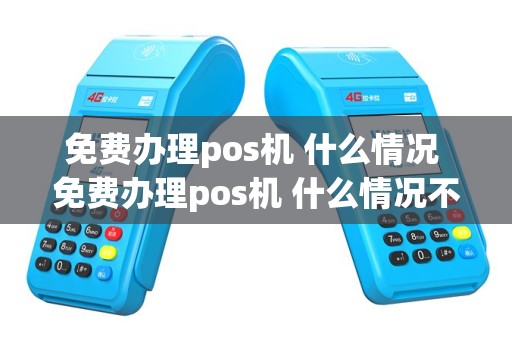 免费办理pos机 什么情况 免费办理pos机 什么情况不能办理