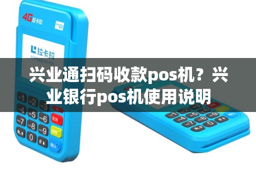 兴业通扫码收款pos机？兴业银行pos机使用说明
