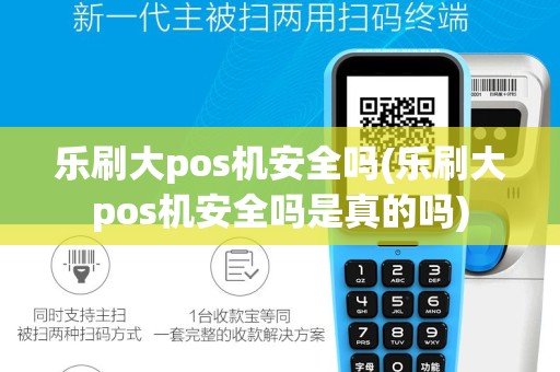 乐刷大pos机安全吗(乐刷大pos机安全吗是真的吗)
