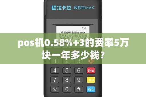 pos机0.58%+3的费率5万块一年多少钱？