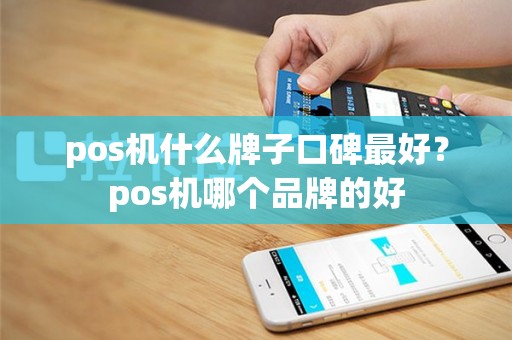 pos机什么牌子口碑最好？pos机哪个品牌的好