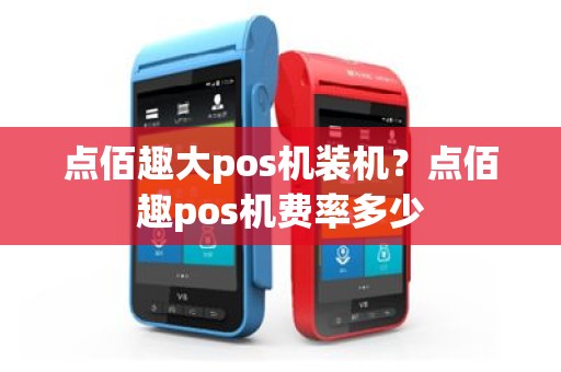 点佰趣大pos机装机？点佰趣pos机费率多少