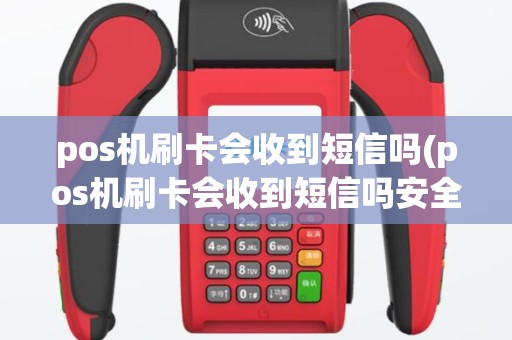 pos机刷卡会收到短信吗(pos机刷卡会收到短信吗安全吗)