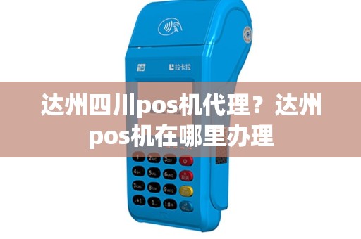 达州四川pos机代理？达州pos机在哪里办理