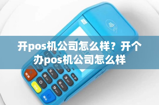 开pos机公司怎么样？开个办pos机公司怎么样