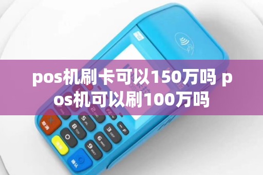 pos机刷卡可以150万吗 pos机可以刷100万吗