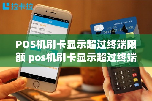 POS机刷卡显示超过终端限额 pos机刷卡显示超过终端限额什么意思