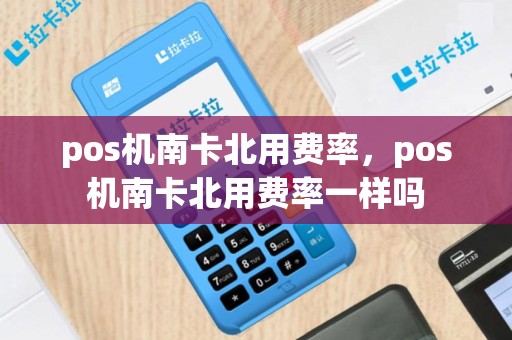 pos机南卡北用费率，pos机南卡北用费率一样吗
