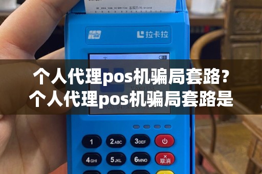 个人代理pos机骗局套路？个人代理pos机骗局套路是真的吗