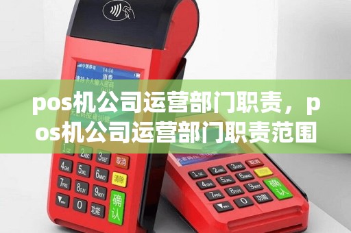 pos机公司运营部门职责，pos机公司运营部门职责范围