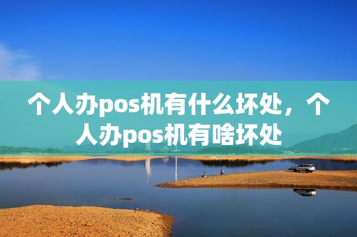 个人办pos机有什么坏处，个人办pos机有啥坏处